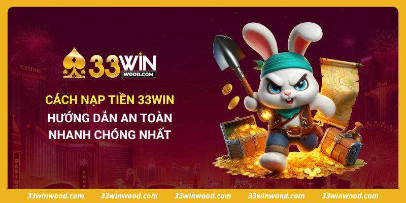 Hướng Dẫn Cách Nạp Tiền 33win An Toàn, Nhanh Chóng Nhất